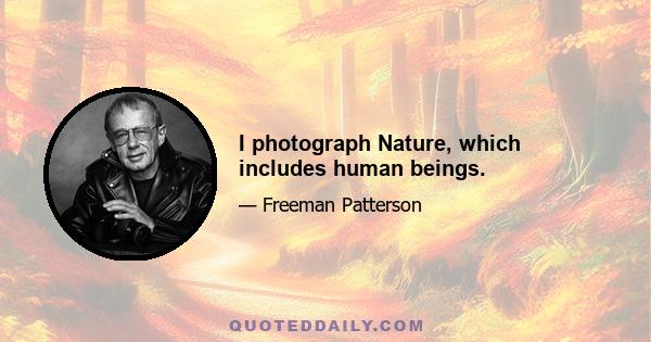 I photograph Nature, which includes human beings.