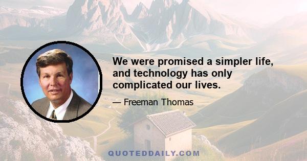 We were promised a simpler life, and technology has only complicated our lives.