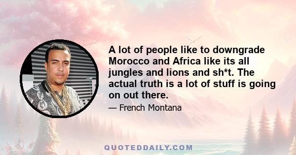 A lot of people like to downgrade Morocco and Africa like its all jungles and lions and sh*t. The actual truth is a lot of stuff is going on out there.