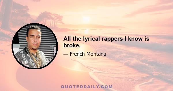 All the lyrical rappers I know is broke.