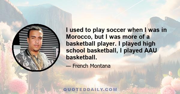 I used to play soccer when I was in Morocco, but I was more of a basketball player. I played high school basketball, I played AAU basketball.