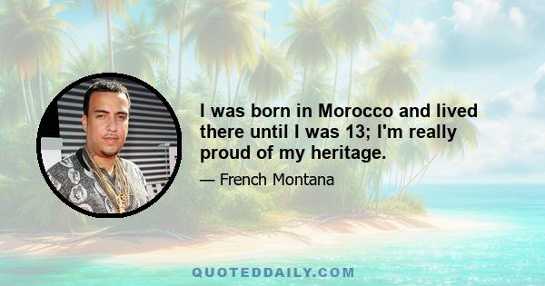 I was born in Morocco and lived there until I was 13; I'm really proud of my heritage.