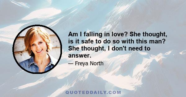 Am I falling in love? She thought, is it safe to do so with this man? She thought, I don't need to answer.