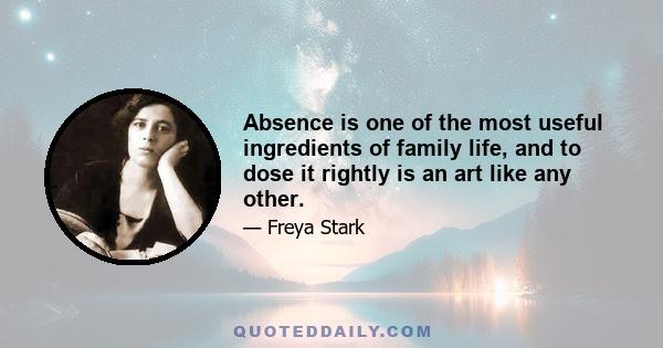 Absence is one of the most useful ingredients of family life, and to dose it rightly is an art like any other.