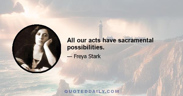 All our acts have sacramental possibilities.