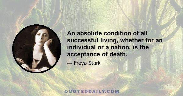 An absolute condition of all successful living, whether for an individual or a nation, is the acceptance of death.