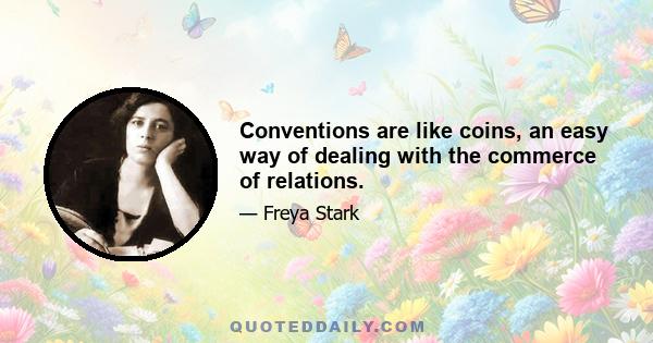 Conventions are like coins, an easy way of dealing with the commerce of relations.