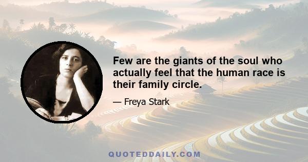 Few are the giants of the soul who actually feel that the human race is their family circle.