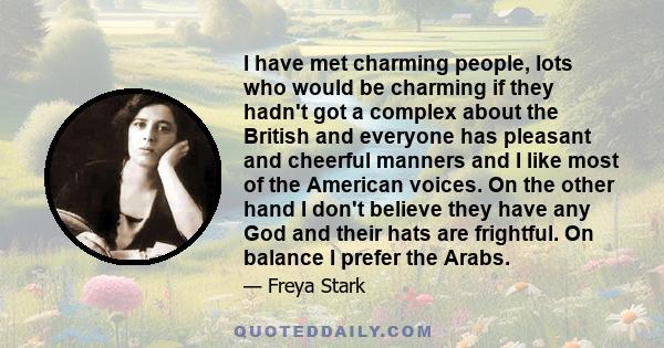 I have met charming people, lots who would be charming if they hadn't got a complex about the British and everyone has pleasant and cheerful manners and I like most of the American voices. On the other hand I don't