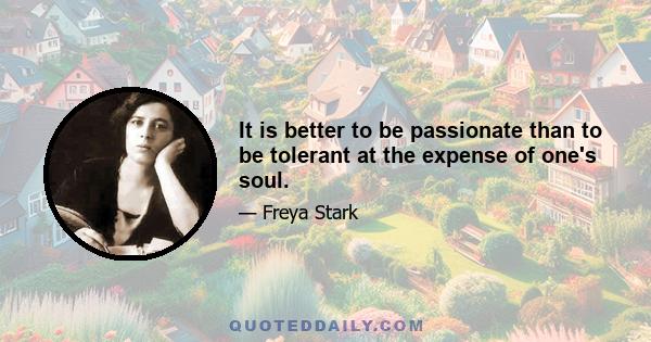 It is better to be passionate than to be tolerant at the expense of one's soul.