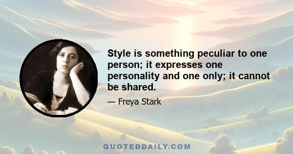 Style is something peculiar to one person; it expresses one personality and one only; it cannot be shared.