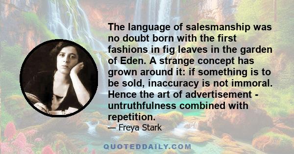 The language of salesmanship was no doubt born with the first fashions in fig leaves in the garden of Eden. A strange concept has grown around it: if something is to be sold, inaccuracy is not immoral. Hence the art of