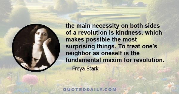 the main necessity on both sides of a revolution is kindness, which makes possible the most surprising things. To treat one's neighbor as oneself is the fundamental maxim for revolution.