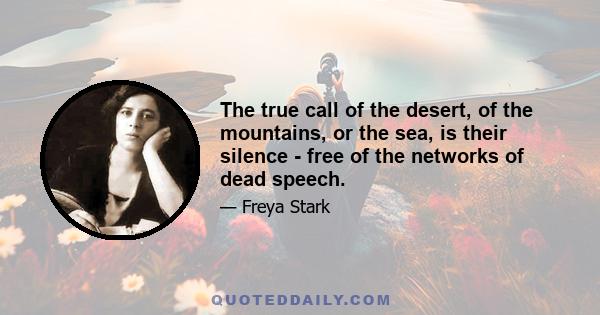 The true call of the desert, of the mountains, or the sea, is their silence - free of the networks of dead speech.