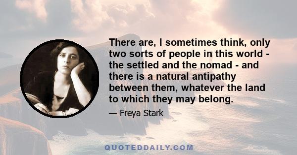 There are, I sometimes think, only two sorts of people in this world - the settled and the nomad - and there is a natural antipathy between them, whatever the land to which they may belong.