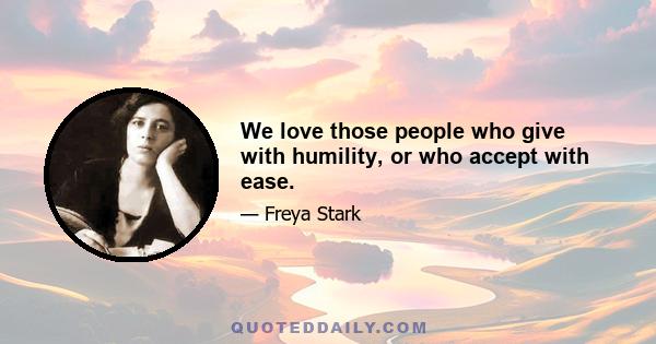 We love those people who give with humility, or who accept with ease.