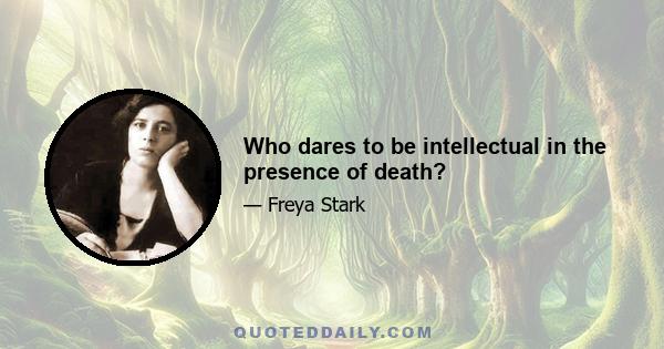 Who dares to be intellectual in the presence of death?