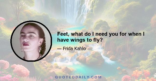 Feet, what do I need you for when I have wings to fly?