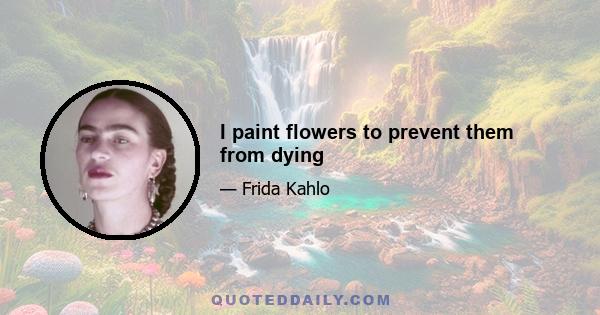 I paint flowers to prevent them from dying