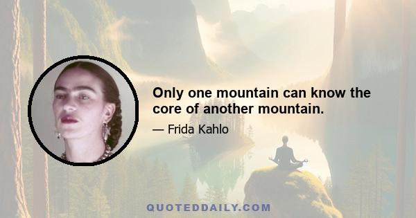 Only one mountain can know the core of another mountain.