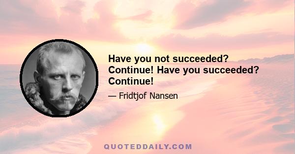 Have you not succeeded? Continue! Have you succeeded? Continue!