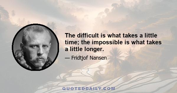 The difficult is what takes a little time; the impossible is what takes a little longer.