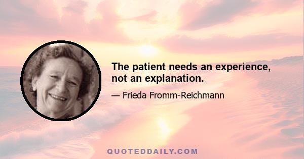 The patient needs an experience, not an explanation.