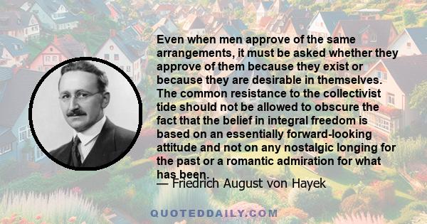 Even when men approve of the same arrangements, it must be asked whether they approve of them because they exist or because they are desirable in themselves. The common resistance to the collectivist tide should not be