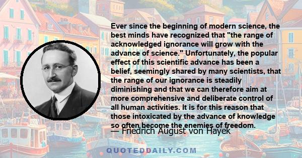 Ever since the beginning of modern science, the best minds have recognized that the range of acknowledged ignorance will grow with the advance of science. Unfortunately, the popular effect of this scientific advance has 