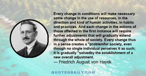 Every change in conditions will make necessary some change in the use of resources, in the direction and kind of human activities, in habits and practices. And each change in the actions of those affected in the first