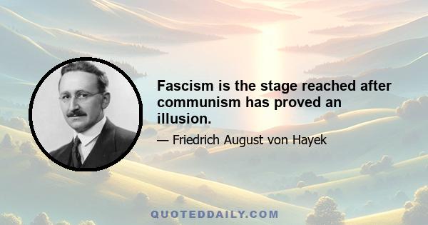 Fascism is the stage reached after communism has proved an illusion.