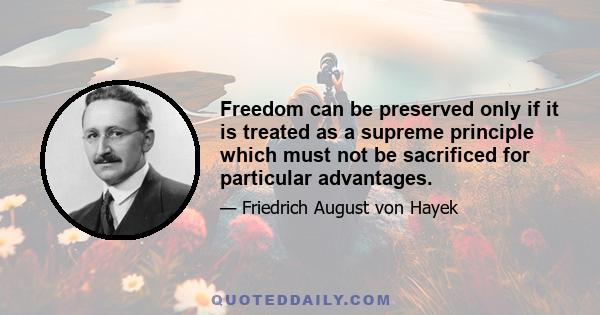 Freedom can be preserved only if it is treated as a supreme principle which must not be sacrificed for particular advantages.