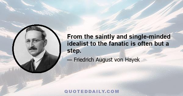 From the saintly and single-minded idealist to the fanatic is often but a step.