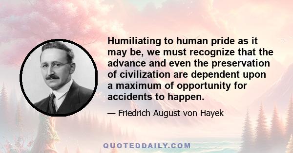 Humiliating to human pride as it may be, we must recognize that the advance and even the preservation of civilization are dependent upon a maximum of opportunity for accidents to happen.