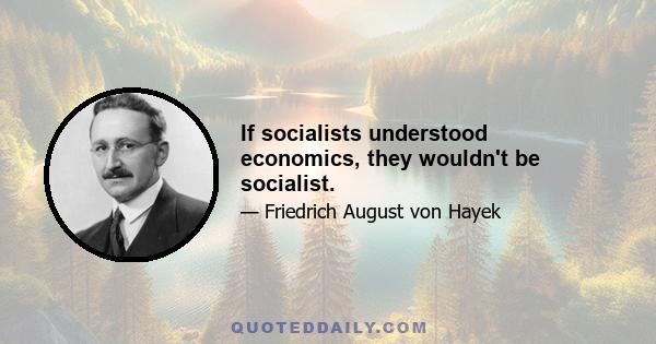 If socialists understood economics, they wouldn't be socialist.