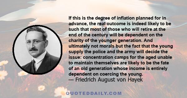 If this is the degree of inflation planned for in advance, the real outcome is indeed likely to be such that most of those who will retire at the end of the century will be dependent on the charity of the younger