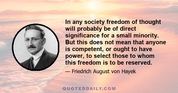 In any society freedom of thought will probably be of direct significance for a small minority. But this does not mean that anyone is competent, or ought to have power, to select those to whom this freedom is to be