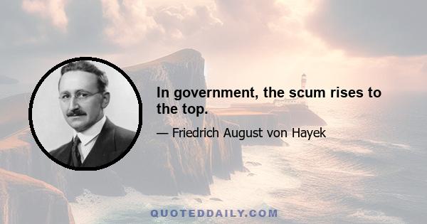 In government, the scum rises to the top.