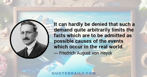 It can hardly be denied that such a demand quite arbitrarily limits the facts which are to be admitted as possible causes of the events which occur in the real world.