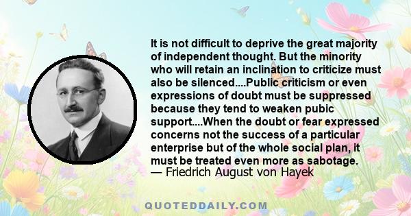 It is not difficult to deprive the great majority of independent thought. But the minority who will retain an inclination to criticize must also be silenced....Public criticism or even expressions of doubt must be