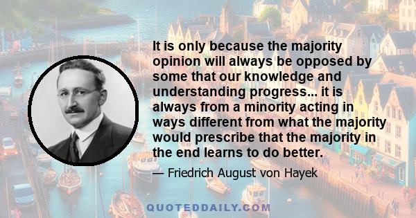 It is only because the majority opinion will always be opposed by some that our knowledge and understanding progress... it is always from a minority acting in ways different from what the majority would prescribe that