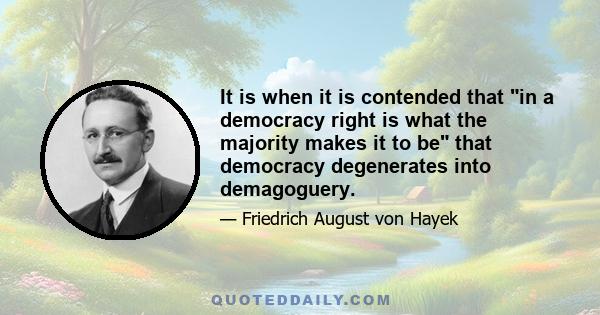 It is when it is contended that in a democracy right is what the majority makes it to be that democracy degenerates into demagoguery.