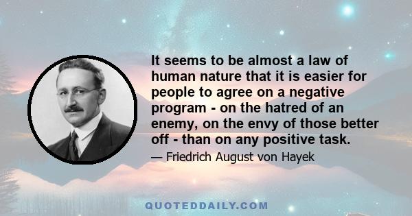 It seems to be almost a law of human nature that it is easier for people to agree on a negative program - on the hatred of an enemy, on the envy of those better off - than on any positive task.