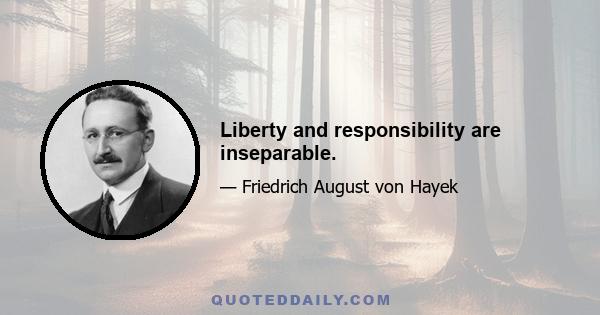 Liberty and responsibility are inseparable.