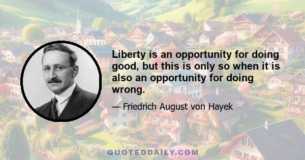 Liberty is an opportunity for doing good, but this is only so when it is also an opportunity for doing wrong.