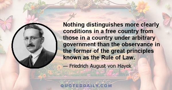 Nothing distinguishes more clearly conditions in a free country from those in a country under arbitrary government than the observance in the former of the great principles known as the Rule of Law.