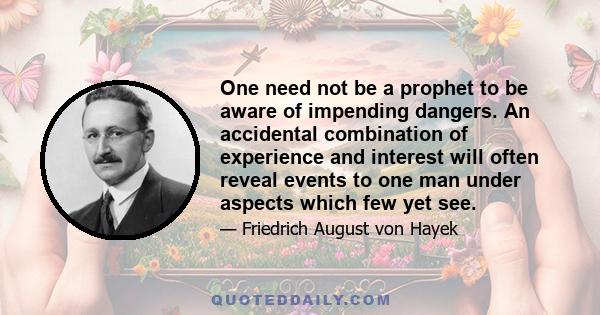 One need not be a prophet to be aware of impending dangers. An accidental combination of experience and interest will often reveal events to one man under aspects which few yet see.