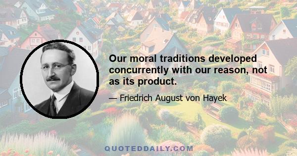 Our moral traditions developed concurrently with our reason, not as its product.