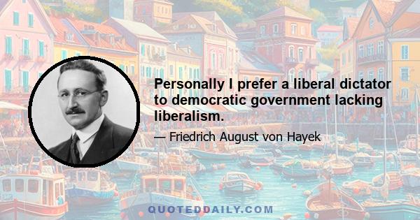 Personally I prefer a liberal dictator to democratic government lacking liberalism.