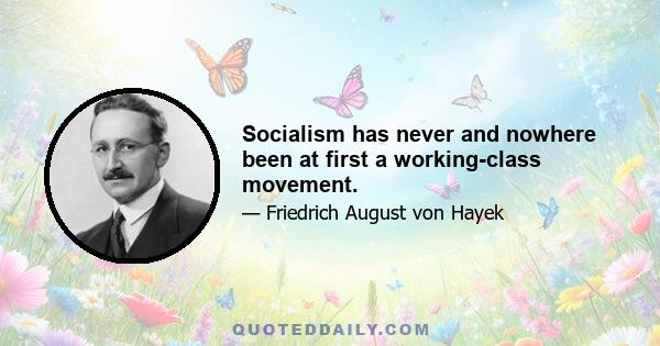 Socialism has never and nowhere been at first a working-class movement.